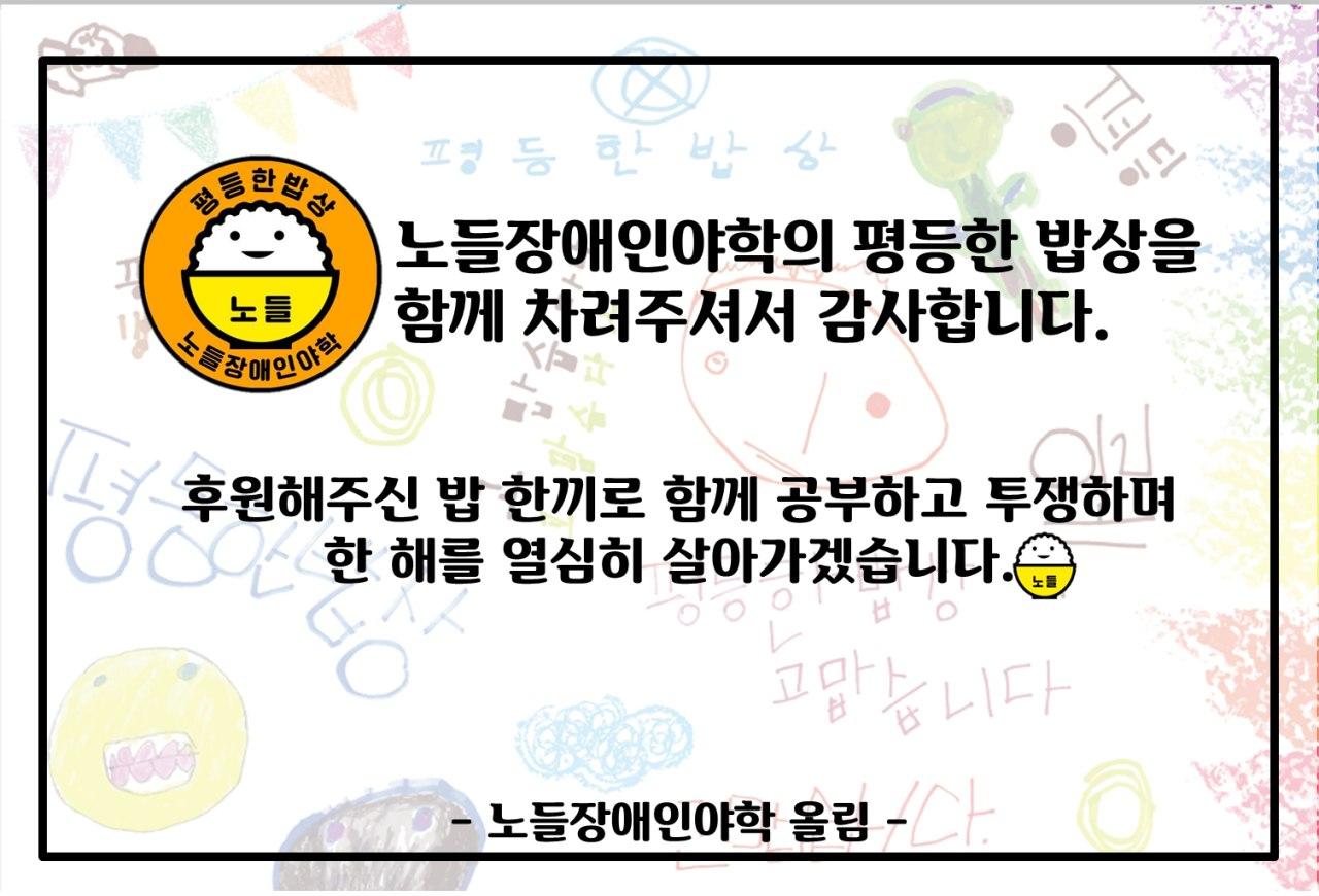 노들장애인야학의 평등한 밥상을 함께 차려주셔서 감사합니다. 후원해주신 밥 한끼로 함께 공부하고 투쟁하며 한 해를 열심히 살아가겠습니다. -노들장애인야학 올림-